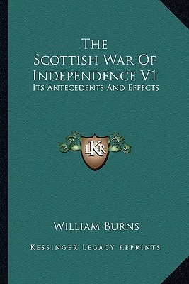 The Scottish War Of Independence V1: Its Antecedents And Effects