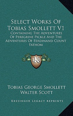 Select Works of Tobias Smollett in Two Volumes, a Memoir of the Life and Writings of the Author; Containing the Adventures of Peregrine Pickle and the Adventures of Ferdinand Count Fathom
