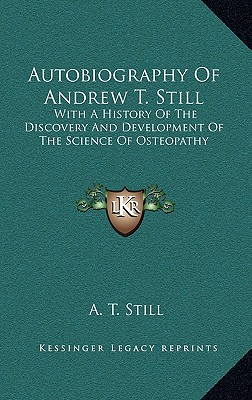 Autobiography Of Andrew T. Still: With A History Of The Discovery And Development Of The Science Of Osteopathy