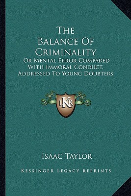 The Balance Of Criminality: Or Mental Error Compared With Immoral Conduct, Addressed To Young Doubters
