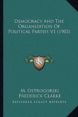 Democracy And The Organization Of Political Parties V1 (1902)