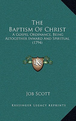 The Baptism Of Christ: A Gospel Ordinance, Being Altogether Inward And Spiritual (1794)