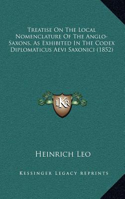 Treatise On The Local Nomenclature Of The Anglo-Saxons, As Exhibited In The Codex Diplomaticus Aevi Saxonici (1852) Leo, Heinrich