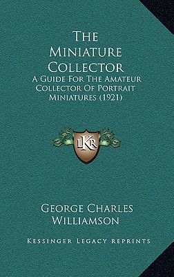 The Miniature Collector: A Guide For The Amateur Collector Of Portrait Miniatures (1921) Williamson, George Charles