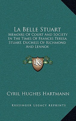 La Belle Stuart: Memoirs Of Court And Society In The Times Of Frances Teresa Stuart, Duchess Of Richmond And Lennox
