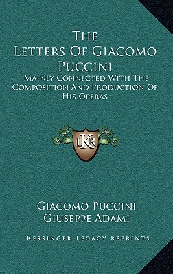 The Letters Of Giacomo Puccini: Mainly Connected With The Composition And Production Of His Operas