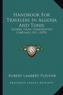 Handbook For Travelers In Algeria And Tunis: Algiers, Oran, Constantine, Carthage, Etc. (1878)