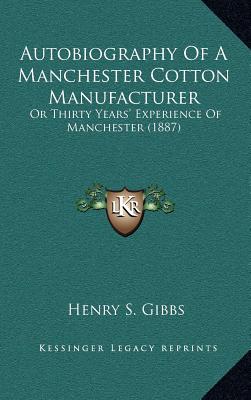 Autobiography Of A Manchester Cotton Manufacturer: Or Thirty Years' Experience Of Manchester (1887)
