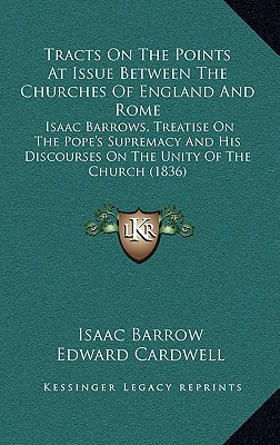 Tracts On The Points At Issue Between The Churches Of England And Rome: Isaac Barrows, Treatise On The Pope's Supremacy And His Discourses On The Unity Of The Church (1836)