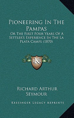 Pioneering In The Pampas: Or The First Four Years Of A Settler's Experience In The La Plata Camps (1870)