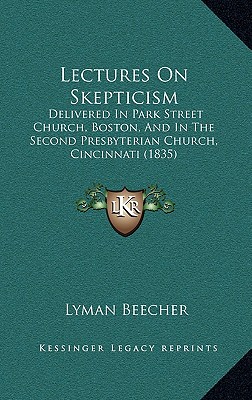 Lectures On Skepticism: Delivered In Park Street Church, Boston, And In The Second Presbyterian Church, Cincinnati (1835) [Hardcover] Beecher, Lyman