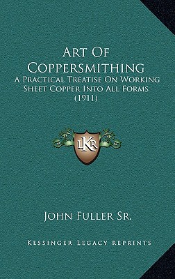 Art Of Coppersmithing: A Practical Treatise On Working Sheet Copper Into All Forms (1911)