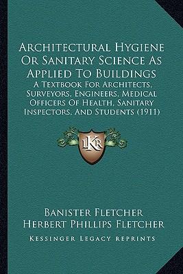 Architectural Hygiene Or Sanitary Science As Applied To Buildings: A Textbook For Architects, Surveyors, Engineers, Medical Officers Of Health, Sanitary Inspectors, And Students (1911)