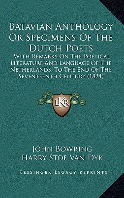 Batavian Anthology Or Specimens Of The Dutch Poets: With Remarks On The Poetical Literature And Language Of The Netherlands, To The End Of The Seventeenth Century (1824) [Hardcover] Bowring, John and Van Dyk, Harry Stoe