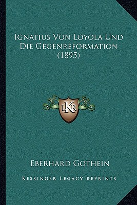 Ignatius Von Loyola Und Die Gegenreformation (1895) (German Edition) [Paperback] Gothein, Eberhard