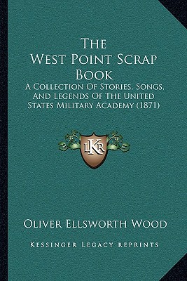 The West Point Scrap Book: A Collection Of Stories, Songs, And Legends Of The United States Military Academy (1871)