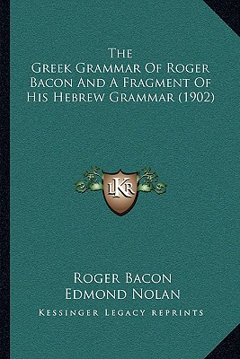 The Greek Grammar Of Roger Bacon And A Fragment Of His Hebrew Grammar (1902)