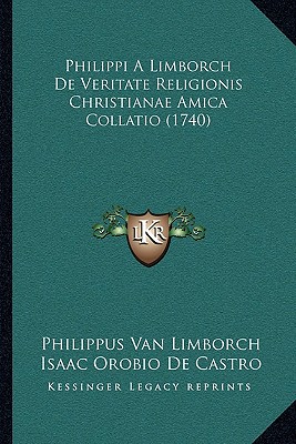 Philippi A Limborch De Veritate Religionis Christianae Amica Collatio (1740) (Latin Edition)