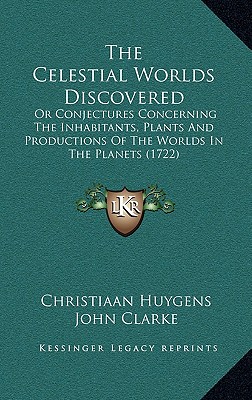 Image for The Celestial Worlds Discovered: Or Conjectures Concerning The Inhabitants, Plants And Productions Of The Worlds In The Planets (1722)