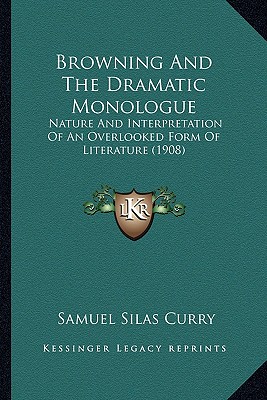 Browning And The Dramatic Monologue: Nature And Interpretation Of An Overlooked Form Of Literature (1908)