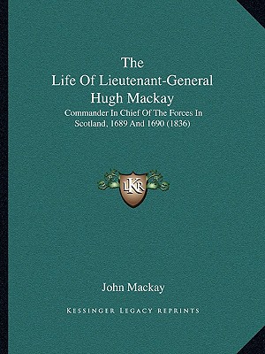 The Life Of Lieutenant-General Hugh Mackay: Commander In Chief Of The Forces In Scotland, 1689 And 1690 (1836)