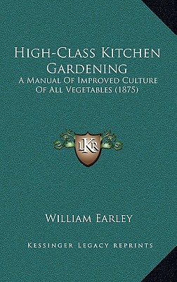 High-Class Kitchen Gardening: A Manual Of Improved Culture Of All Vegetables (1875)