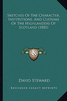 Sketches Of The Character, Institutions, And Customs Of The Highlanders Of Scotland (1885)