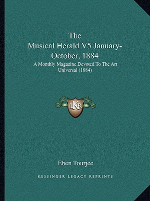 The Musical Herald V5 January-October, 1884: A Monthly Magazine Devoted To The Art Universal (1884)