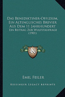 Das Benediktiner-Offizium, Ein Altenglisches Brevier Aus Dem 11 Jahrhundert: Ein Beitrag Zur Wulfstanfrage (1901) (German Edition) [Paperback] Feiler, Emil