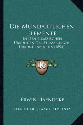 Die Mundartlichen Elemente: In Den Elsassischen Urkunden Des Strassburger Urkundenbuches (1894)