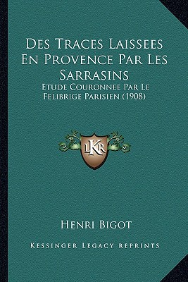 Des Traces Laissees En Provence Par Les Sarrasins: Etude Couronnee Par Le Felibrige Parisien (1908)