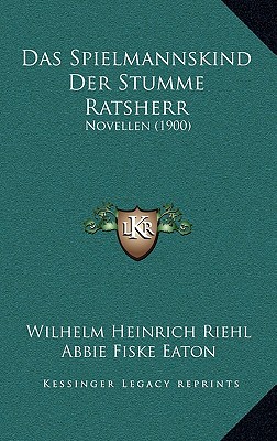Das Spielmannskind Der Stumme Ratsherr: Novellen (1900) (German Edition) Riehl, Wilhelm Heinrich and Eaton, Abbie Fiske