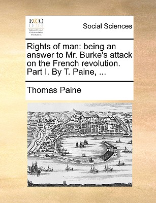 Rights of man: being an answer to Mr. Burke's attack on the French revolution. Part I. By T. Paine, .