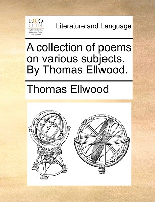 A collection of poems on various subjects. By Thomas Ellwood.