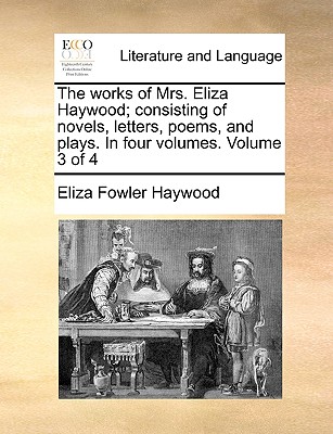 The works of Mrs. Eliza Haywood; consisting of novels, letters, poems, and plays. In four volumes. Volume 3 of 4