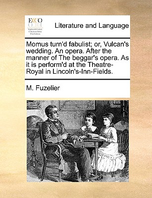 Momus turn'd fabulist; or, Vulcan's wedding. An opera. After the manner of The beggar's opera. As it is perform'd at the Theatre-Royal in Lincoln's-Inn-Fields.