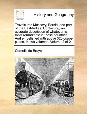 Image for Travels into Muscovy, Persia, and part of the East-Indies. Containing, an accurate description of whatever is most remarkable in those countries. And ... plates, In two volumes. Volume 2 of 2