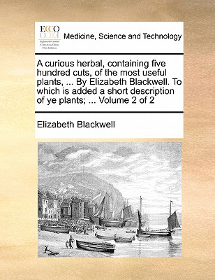 A curious herbal, containing five hundred cuts, of the most useful plants, ... By Elizabeth Blackwell. To which is added a short description of ye plants; ... Volume 2 of 2 Image for A curious herbal, containing five hundred cuts, of the most useful plants, ... By Elizabeth Blackwell. To which is added a short description of ye plants; ... Volume 2 of 2