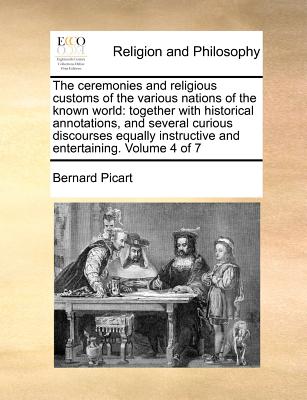 The ceremonies and religious customs of the various nations of the known world: together with historical annotations, and several curious discourses ... instructive and entertaining. Volume 4 of 7 Image for The ceremonies and religious customs of the various nations of the known world: together with historical annotations, and several curious discourses ... instructive and entertaining. Volume 4 of 7