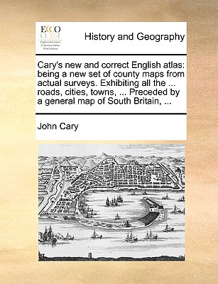 Cary's new and correct English atlas: being a new set of county maps from actual surveys. Exhibiting all the ... roads, cities, towns, ... Preceded by a general map of South Britain, ... Image for Cary's new and correct English atlas: being a new set of county maps from actual surveys. Exhibiting all the ... roads, cities, towns, ... Preceded by a general map of South Britain, ...