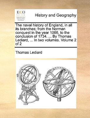 The naval history of England, in all its branches; from the Norman conquest in the year 1066. to the conclusion of 1734. ... By Thomas Lediard, ... In two volumes. Volume 2 of 2 Image for The naval history of England, in all its branches; from the Norman conquest in the year 1066. to the conclusion of 1734. ... By Thomas Lediard, ... In two volumes. Volume 2 of 2