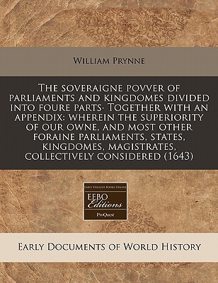 The soveraigne povver of parliaments and kingdomes divided into foure parts Together with an appendix: wherein the superiority of our owne, and most . magistrates, collectively considered (1643)