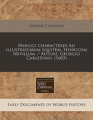 Heroici characteres Ad illustrissimum equitem, Henricum Nevillum. / Autore, Georgio Carletono. (1603) (Latin Edition)