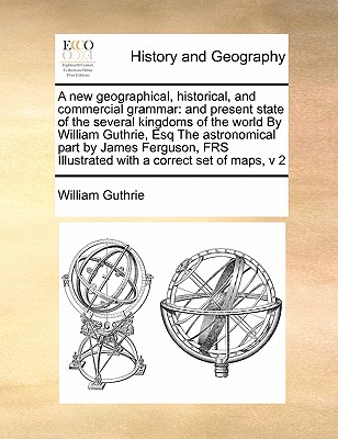 A new geographical, historical, and commercial grammar: and present state of the several kingdoms of the world By William Guthrie, Esq The . with a correct set of maps, v 2 Volume 2 of 2