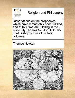 Dissertations on the prophecies, which have remarkably been fulfilled, and at this time are fulfilling in the world. By Thomas Newton, D.D. late Lord Bishop of Bristol. In two volumes. Volume 2 of 2