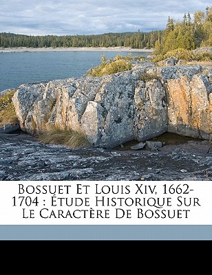 Bossuet et Louis XIV, 1662-1704: tude historique sur le caract re de Bossuet (French Edition)