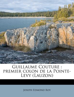 Guillaume Couture: premier colon de la Pointe-Levy (Lauzon) (French Edition)