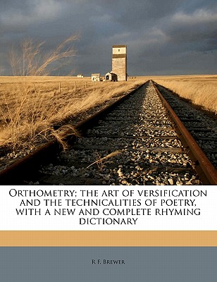Orthometry; the art of versification and the technicalities of poetry, with a new and complete rhyming dictionary