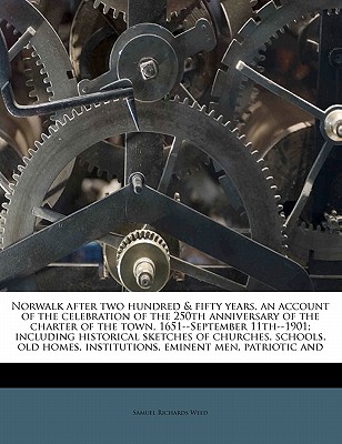 Norwalk after two hundred & fifty years, an account of the celebration of the 250th anniversary of the charter of the town, 1651--September . institutions, eminent men, patriotic and