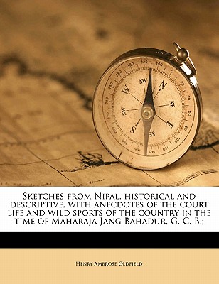 Sketches from Nipal, historical and descriptive, with anecdotes of the court life and wild sports of the country in the time of Maharaja Jang Bahadur, G. C. B.; Volume 1